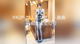 XKQP-013 星女优 ❤️-晨晨-❤️ 痴女闺蜜勾引