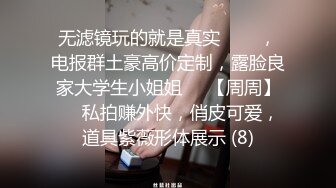 无滤镜玩的就是真实▶▶▶，电报群土豪高价定制，露脸良家大学生小姐姐♡♥【周周】♡♥私拍赚外快，俏皮可爱，道具紫薇形体展示 (8)