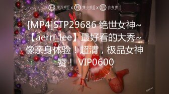 [MP4]STP29686 绝世女神~【aerri_lee】最好看的大秀~像亲身体验！超清，极品女神 赞！ VIP0600