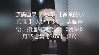 源码自录-无水印-【爸爸的小乖乖 】 大奶子少妇、满嘴淫语，扣逼高潮流水， 6月5-6月15合集【36V】 (26)