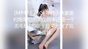 [MP4/ 1.26G] 年轻小伙家里约炮单位的美女同事还是一个无毛B骚的很干起来太爽了完美露脸