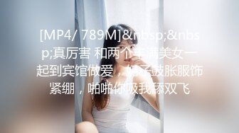 [MP4/ 789M]&nbsp;&nbsp;真厉害 和两个丰满美女一起到宾馆做爱，奶子鼓胀服饰紧绷，啪啪你吸我舔双飞