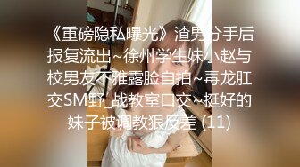 《重磅隐私曝光》渣男分手后报复流出~徐州学生妹小赵与校男友不雅露脸自拍~毒龙肛交SM野_战教室口交~挺好的妹子被调教狠反差 (11)