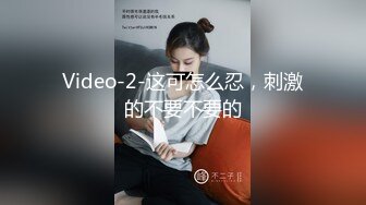 Video-2-这可怎么忍，刺激的不要不要的