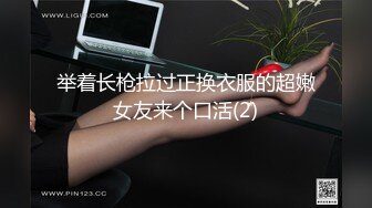 举着长枪拉过正换衣服的超嫩女友来个口活(2)