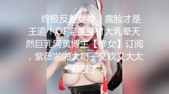 ❤️终极反差女神，露脸才是王道！OF完美身材大乳晕天然巨乳网黄博主【修女】订阅，紫薇啪啪大奶子又软又大太舒服了