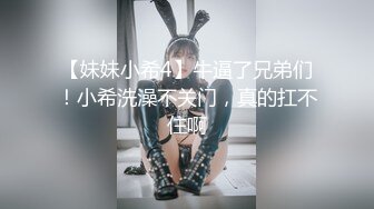 【妹妹小希4】牛逼了兄弟们！小希洗澡不关门，真的扛不住啊