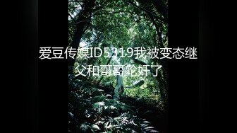 爱豆传媒ID5319我被变态继父和哥哥轮奸了