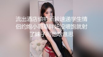 流出酒店偷拍新片速递学生情侣约炮小哥草胖妞没喂饱就射了妹子问他啥意思