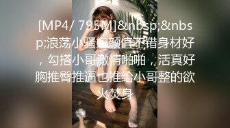 [MP4/ 795M]&nbsp;&nbsp;浪荡小骚妇颜值不错身材好，勾搭小哥激情啪啪，活真好胸推臀推逼也推给小哥整的欲火焚身