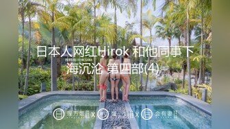 日本人网红Hirok 和他同事下海沉沦 第四部(4) 