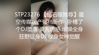 STP23276 【钻石级推荐】星空传媒国产强档新作- 卧槽了个DJ堕落 豪乳诱惑 爆操全身狂野纹身DJ 纹身女神觉醒