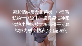 露脸清纯反差眼镜娘✿小情侣私拍泄密流出，超极品清纯眼镜娘小学妹被大鸡巴哥哥无套爆插内射，精液流出超淫荡