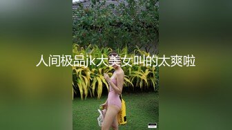 人间极品jk大美女叫的太爽啦