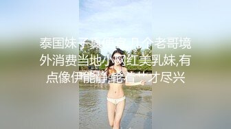 泰国妹子真便宜,几个老哥境外消费当地小网红美乳妹,有点像伊能静,轮着艹才尽兴