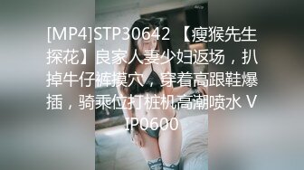 [MP4]STP30642 【瘦猴先生探花】良家人妻少妇返场，扒掉牛仔裤摸穴，穿着高跟鞋爆插，骑乘位打桩机高潮喷水 VIP0600