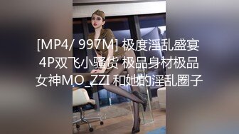 [MP4/ 997M] 极度淫乱盛宴 4P双飞小骚货 极品身材极品女神MO_ZZI 和她的淫乱圈子