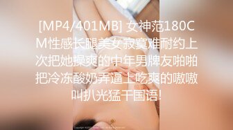 [MP4/401MB] 女神范180CM性感长腿美女寂寞难耐约上次把她操爽的中年男牌友啪啪把冷冻酸奶弄逼上吃爽的嗷嗷叫扒光猛干国语!