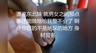 漂亮东北妹 就男女之间那点事还能做啥给我整不会了 啊疼你怼的不是地尿的地方 身材苗条