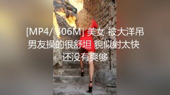 [MP4/ 306M] 美女 被大洋吊男友操的很舒坦 貌似射太快 还没有爽够