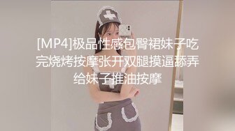 [MP4]极品性感包臀裙妹子吃完烧烤按摩张开双腿摸逼舔弄给妹子推油按摩