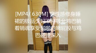 [MP4/ 630M] 穿性感修身睡裙的极品少妇不停吸允鸡巴躺着销魂享受啪啪白嫩屁股与鸡巴碰撞深入