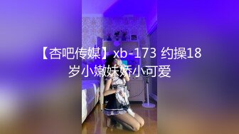 【杏吧传媒】xb-173 约操18岁小嫩妹娇小可爱