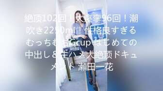 絶顶102回！大痉挛96回！潮吹き2250ml！性格良すぎるむっちむちGcup はじめての中出し＆生ハメ大絶顶ドキュメント 瀬田一花