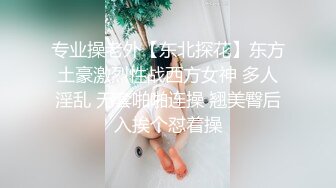 专业操老外【东北探花】东方土豪激烈性战西方女神 多人淫乱 无套啪啪连操 翘美臀后入挨个怼着操