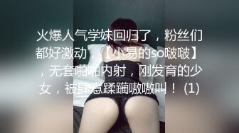 火爆人气学妹回归了，粉丝们都好激动，【小易的so啵啵】，无套啪啪内射，刚发育的少女，被肆意蹂躏嗷嗷叫！ (1)