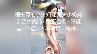 刚生育的小少妇【梦梦小奶妈】奶水充沛~跳蛋自慰~好骚哇~00后~！不常见，格外刺激！ (1)