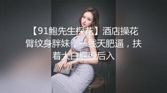 【91鲍先生探花】酒店操花臂纹身胖妹，一线天肥逼，扶着大白屁股后入