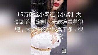 15万粉丝小网红【小紫】大哥刷跑车定制，无滤镜看着很纯，大学生的小屄真干净，很美很真实 (9)