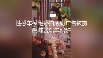 性感车模毛婷拍酸奶广告被摄影师咸猪手指奸