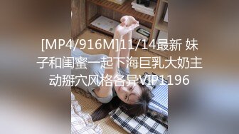 [MP4/916M]11/14最新 妹子和闺蜜一起下海巨乳大奶主动掰穴风格各异VIP1196