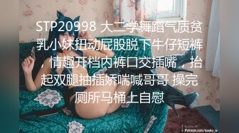 STP20998 大二学舞蹈气质贫乳小妹扭动屁股脱下牛仔短裤，情趣开档内裤口交插嘴，抬起双腿抽插娇喘喊哥哥 操完厕所马桶上自慰