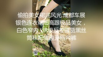 偷拍美女裙底风光 成都车展银色连衣裙细高跟极品美女，白色窄内 UR级反差骚货黑丝筒袜配情趣开档内裤