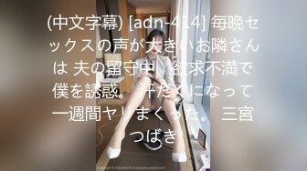 (中文字幕) [adn-414] 毎晩セックスの声が大きいお隣さんは 夫の留守中、欲求不満で僕を誘惑。 汗だくになって一週間ヤリまくった。 三宮つばき