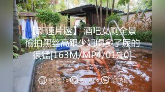 【新速片遞】 酒吧女厕全景偷拍黑丝高跟少妇喝多了尿的很猛[163M/MP4/01:10]