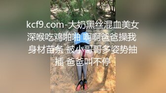 kcf9.com-大奶黑丝混血美女深喉吃鸡啪啪 啊啊爸爸操我 身材苗条 被小哥哥多姿势抽插 爸爸叫不停