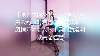 【张先生探花】极品少妇，肤白穴粉，对着鲍鱼一通狂舔，风情万种女人味十足，劲爆刺激高潮迭起