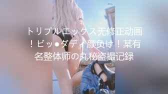 トリプルエックス无修正动画！ビッ●ダディ颜负け！某有名整体师の丸秘盗撮记録