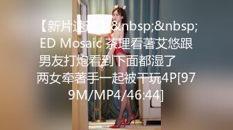 【新片速遞】&nbsp;&nbsp;ED Mosaic 茶理看著艾悠跟男友打炮看到下面都湿了❤️两女牵著手一起被干玩4P[979M/MP4/46:44]