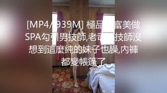 [MP4/ 939M] 極品白富美做SPA勾引男技師,老司機技師沒想到這麼純的妹子也臊,內褲都變帳篷了