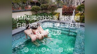 [MP4]带你找外围 细长美腿白色小裙调调情 穿上学生制服翘起屁股