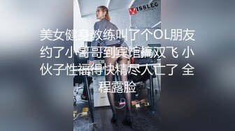 美女健身教练叫了个OL朋友约了小哥哥到宾馆搞双飞 小伙子性福得快精尽人亡了 全程露脸