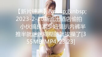 【新片速遞】&nbsp;&nbsp;2023-2-10新流出酒店偷拍❤️小伙搞良家少妇强扒内裤半推半就迷迷糊糊的就挨操了[355MB/MP4/23:23]