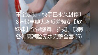 重金定制，快手已永久封停18万粉丰腴大胸反差骚女【欣妹妹】全裸骚舞、抖奶、顶胯各种高潮脸无水完整全套 (5)