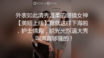 外表如此清秀温柔的眼镜女神【美妞上线】竟就这样下海啦，护士情趣，脱光光抠逼大秀，叫声真够骚的！