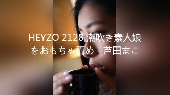 HEYZO 2128 潮吹き素人娘をおもちゃ責め - 芦田まこ